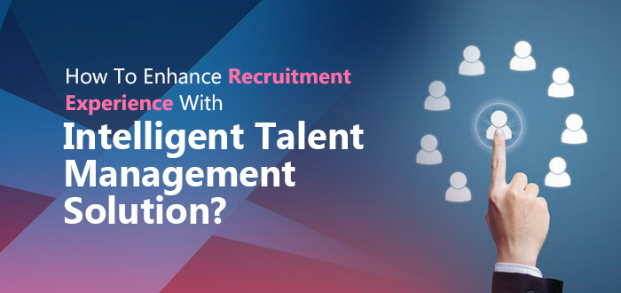 How To Enhance Recruitment Experience With Intelligent Talent Management Solution?